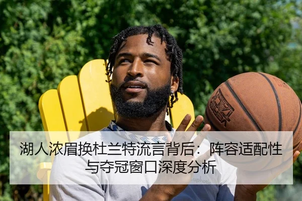 湖人浓眉换杜兰特流言背后：阵容适配性与夺冠窗口深度分析