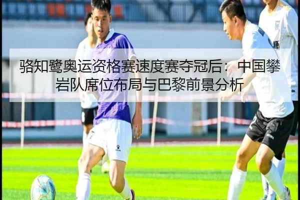 骆知鹭奥运资格赛速度赛夺冠后：中国攀岩队席位布局与巴黎前景分析